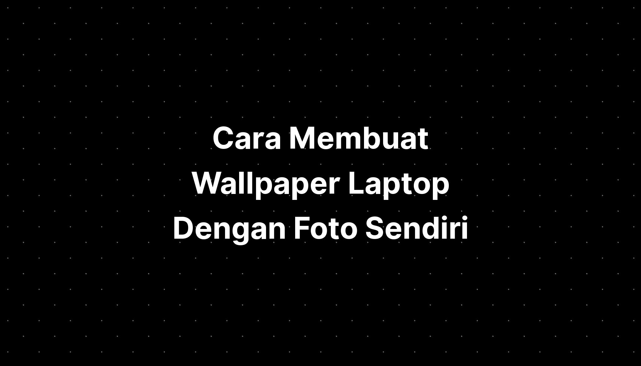 Cara Membuat Wallpaper Laptop Dengan Foto Sendiri Imagesee